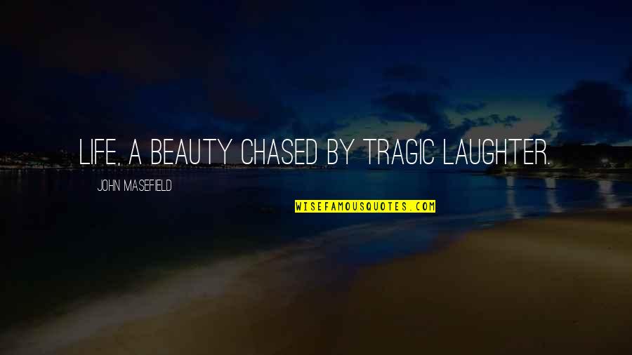 Howze Mortuary Quotes By John Masefield: Life, a beauty chased by tragic laughter. Howze Mortuary Quotes By John Masefield: Life, a beauty chased by tragic laughter.