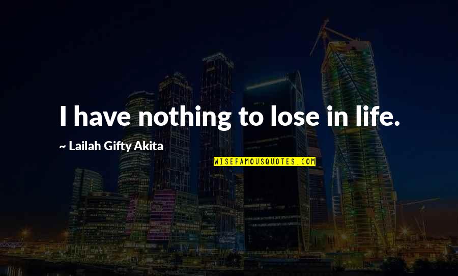 Hoxha Shefqet Quotes By Lailah Gifty Akita: I have nothing to lose in life. Hoxha Shefqet Quotes By Lailah Gifty Akita: I have nothing to lose in life.
