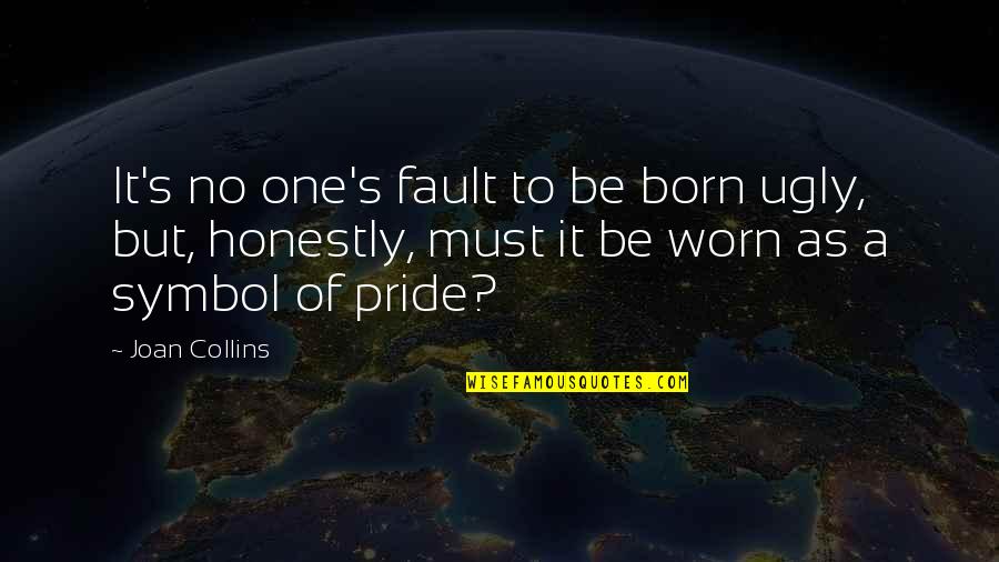 Hoxley Workman Quotes By Joan Collins: It's no one's fault to be born ugly, Hoxley Workman Quotes By Joan Collins: It's no one's fault to be born ugly,