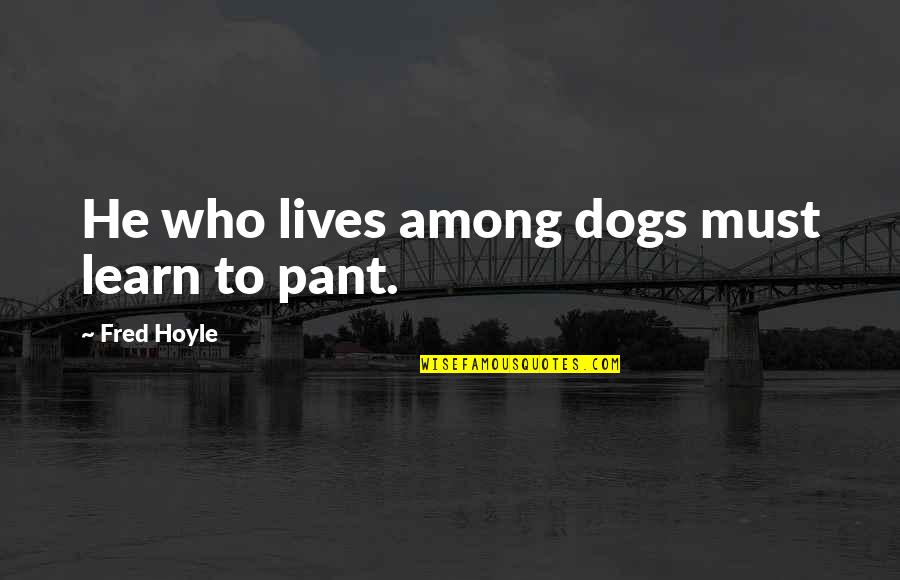 Hoyle Quotes By Fred Hoyle: He who lives among dogs must learn to