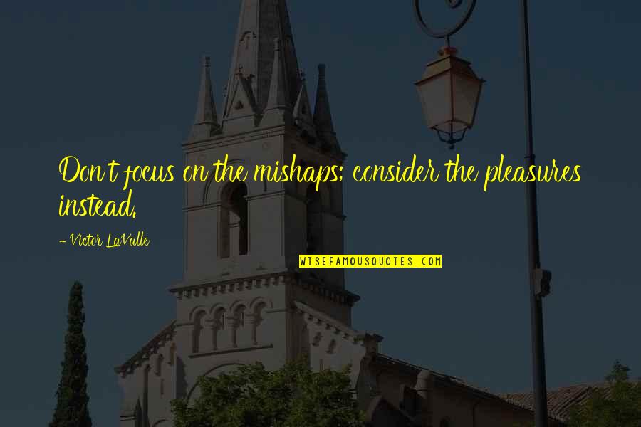 Hoyle Quotes By Victor LaValle: Don't focus on the mishaps; consider the pleasures Hoyle Quotes By Victor LaValle: Don't focus on the mishaps; consider the pleasures