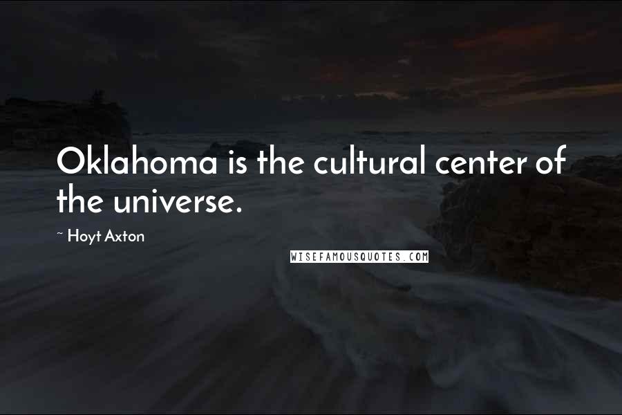 Hoyt Axton quotes: Oklahoma is the cultural center of the universe.