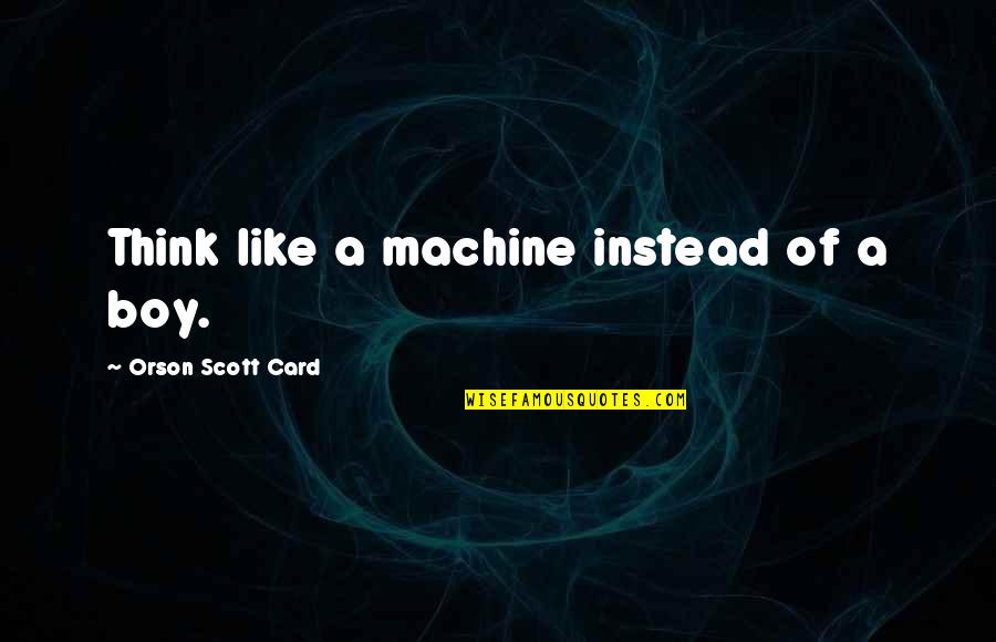 Hoyt Volker Quotes By Orson Scott Card: Think like a machine instead of a boy.