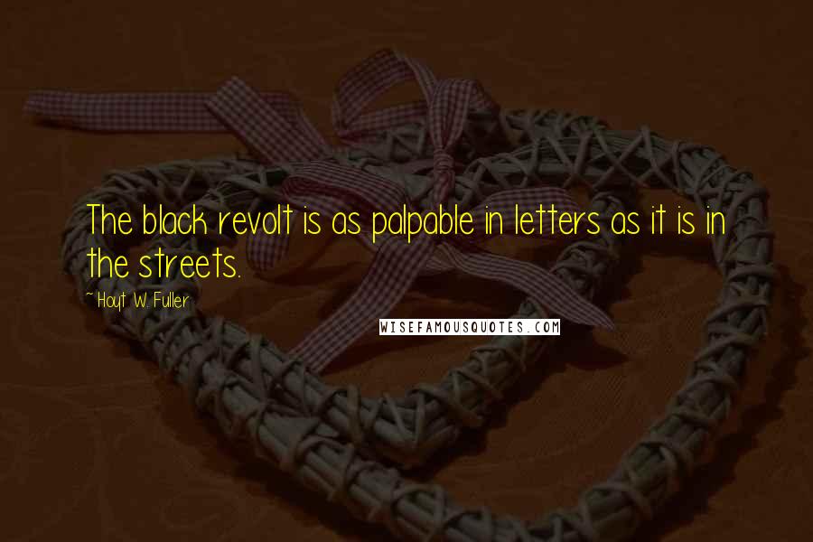 Hoyt W. Fuller quotes: The black revolt is as palpable in letters as it is in the streets.