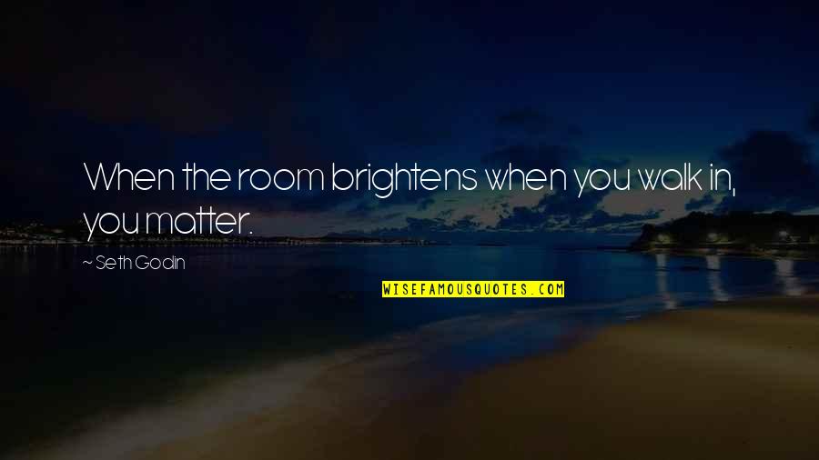 Hozana Gwijo Quotes By Seth Godin: When the room brightens when you walk in,