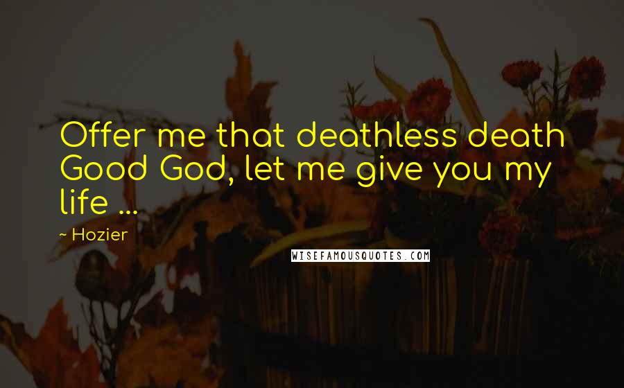 Hozier quotes: Offer me that deathless death Good God, let me give you my life ...