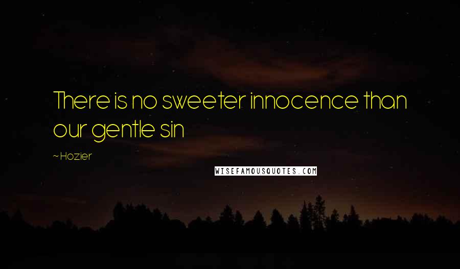 Hozier quotes: There is no sweeter innocence than our gentle sin