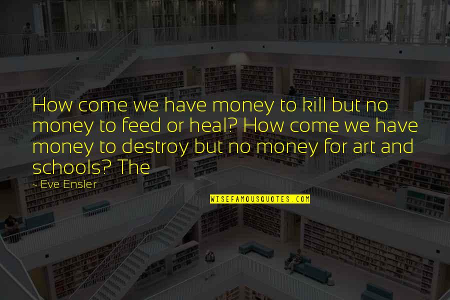 Hozumi Takanobu Quotes By Eve Ensler: How come we have money to kill but Hozumi Takanobu Quotes By Eve Ensler: How come we have money to kill but