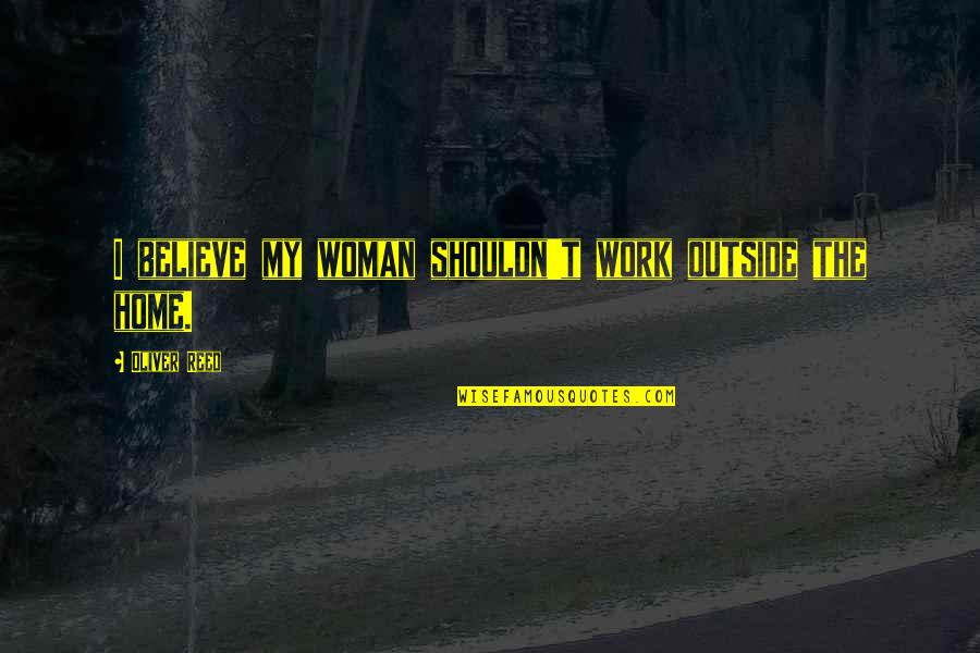 Hozza Quotes By Oliver Reed: I believe my woman shouldn't work outside the Hozza Quotes By Oliver Reed: I believe my woman shouldn't work outside the