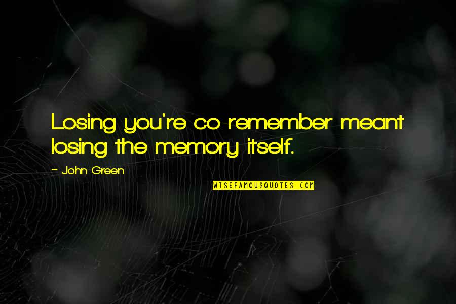 Hp Baxxter Quotes By John Green: Losing you're co-remember meant losing the memory itself.