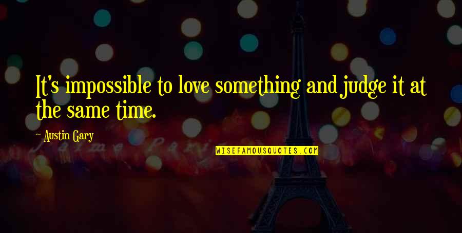 Hppiness Quotes By Austin Gary: It's impossible to love something and judge it