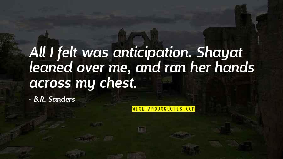 Hr Amazon Quotes By B.R. Sanders: All I felt was anticipation. Shayat leaned over Hr Amazon Quotes By B.R. Sanders: All I felt was anticipation. Shayat leaned over