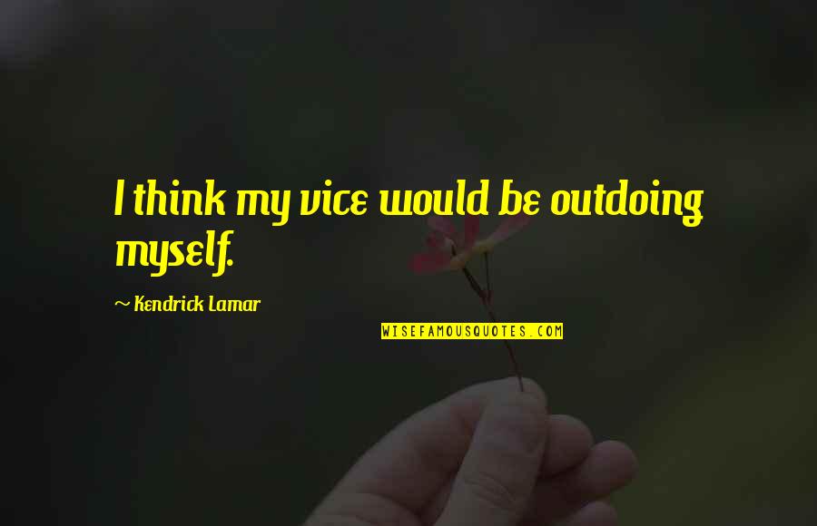 Hr Amazon Quotes By Kendrick Lamar: I think my vice would be outdoing myself. Hr Amazon Quotes By Kendrick Lamar: I think my vice would be outdoing myself.