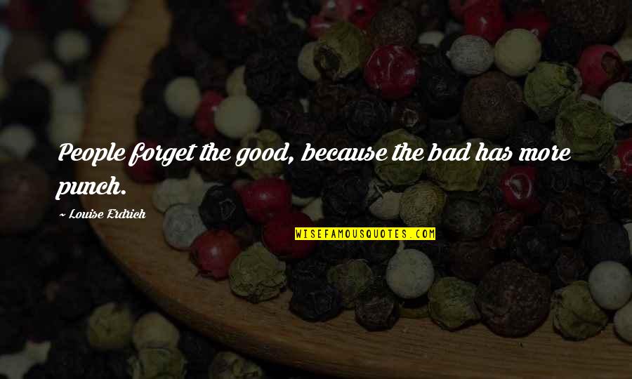 Hr Amazon Quotes By Louise Erdrich: People forget the good, because the bad has Hr Amazon Quotes By Louise Erdrich: People forget the good, because the bad has