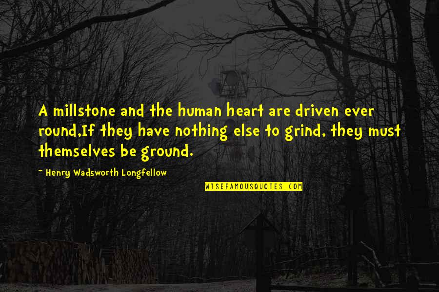 Hr Sla Quotes By Henry Wadsworth Longfellow: A millstone and the human heart are driven