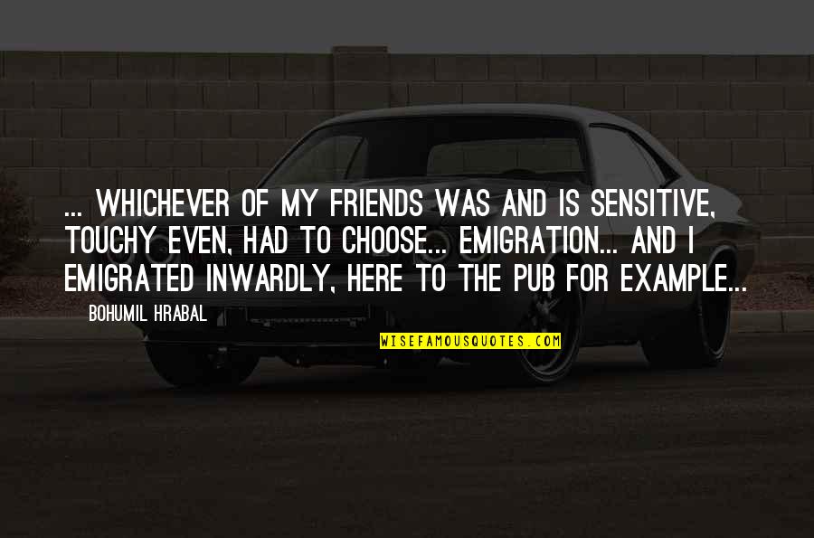 Hrabal Quotes By Bohumil Hrabal: ... whichever of my friends was and is Hrabal Quotes By Bohumil Hrabal: ... whichever of my friends was and is