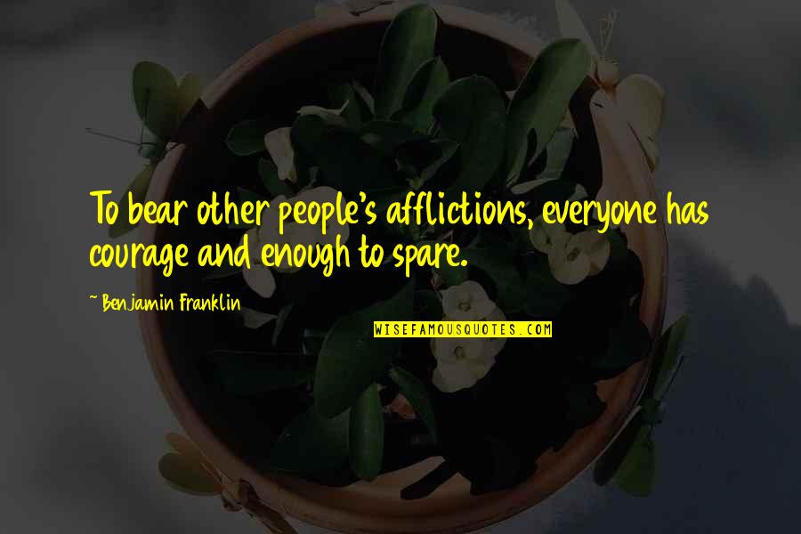 Hrabosky Al Quotes By Benjamin Franklin: To bear other people's afflictions, everyone has courage Hrabosky Al Quotes By Benjamin Franklin: To bear other people's afflictions, everyone has courage