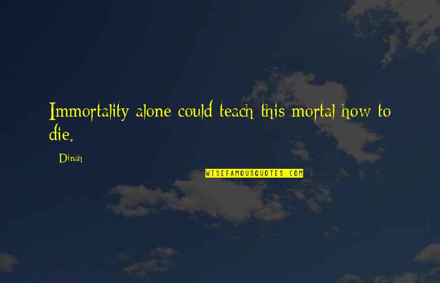 Hrabosky Out Quotes By Dinah: Immortality alone could teach this mortal how to
