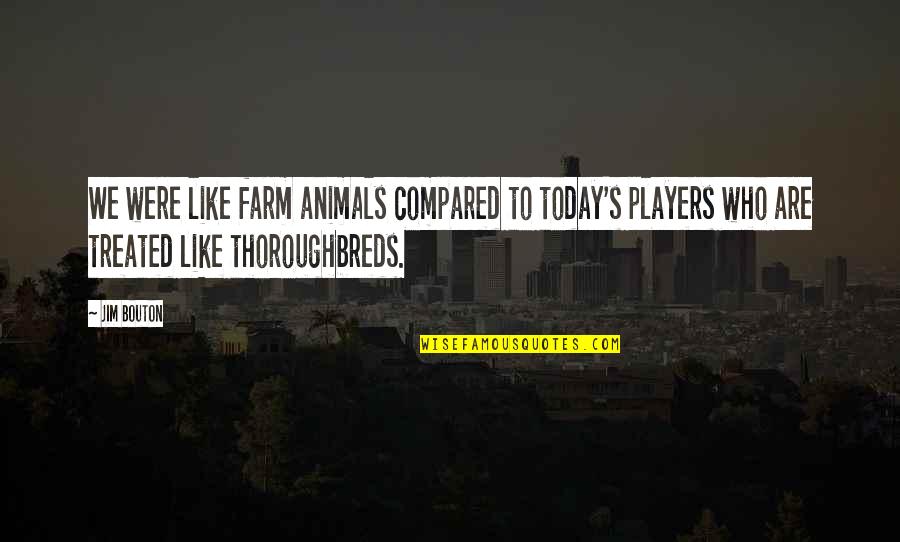 Hrabovsk R J Quotes By Jim Bouton: We were like farm animals compared to today's Hrabovsk R J Quotes By Jim Bouton: We were like farm animals compared to today's