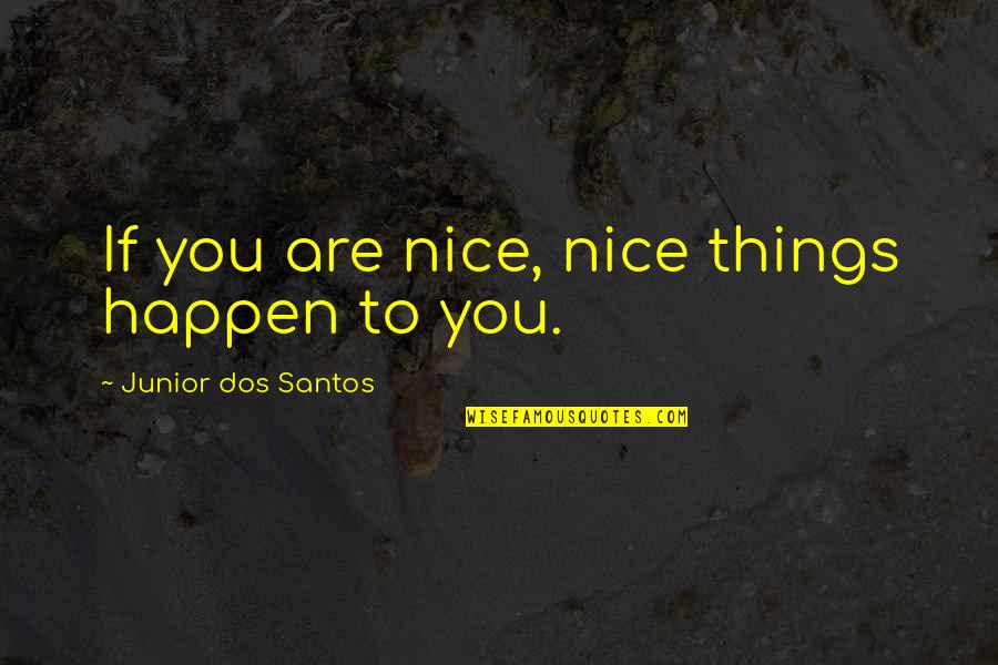Hrabrost Sastav Quotes By Junior Dos Santos: If you are nice, nice things happen to Hrabrost Sastav Quotes By Junior Dos Santos: If you are nice, nice things happen to