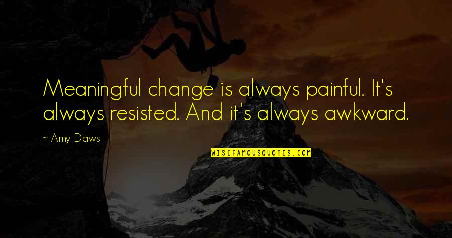 Hrair Balian Quotes By Amy Daws: Meaningful change is always painful. It's always resisted.