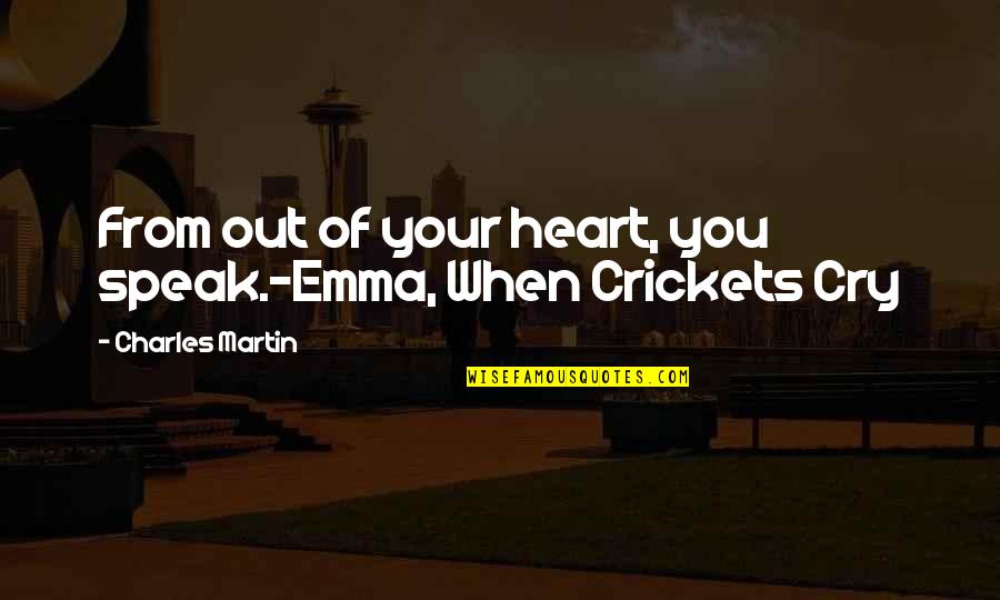 Hramanatar Quotes By Charles Martin: From out of your heart, you speak.-Emma, When Hramanatar Quotes By Charles Martin: From out of your heart, you speak.-Emma, When