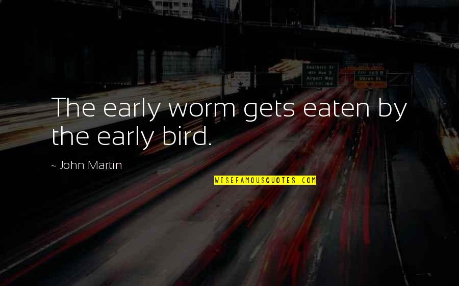 Hranice Na Quotes By John Martin: The early worm gets eaten by the early Hranice Na Quotes By John Martin: The early worm gets eaten by the early