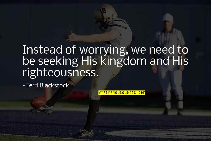 Hraniciarov Quotes By Terri Blackstock: Instead of worrying, we need to be seeking