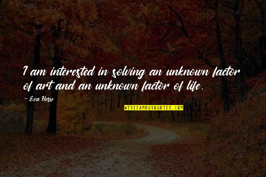 Hrannar P Tursson Quotes By Eva Hesse: I am interested in solving an unknown factor