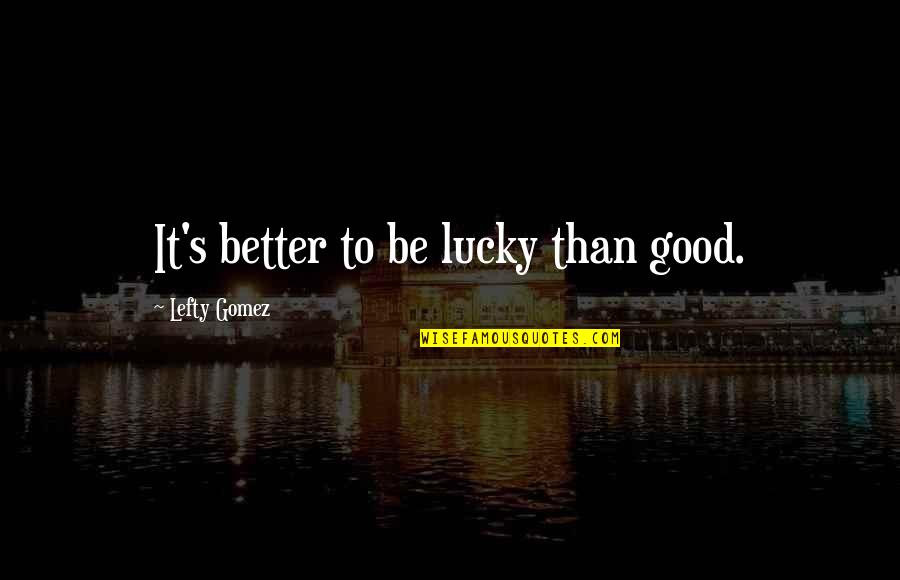 Hrannar P Tursson Quotes By Lefty Gomez: It's better to be lucky than good. Hrannar P Tursson Quotes By Lefty Gomez: It's better to be lucky than good.