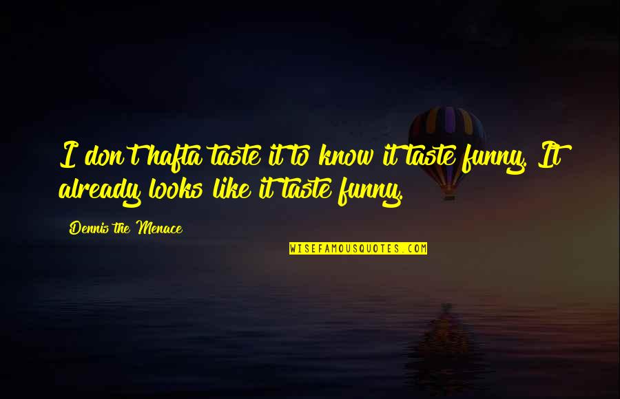 Hranu Na Quotes By Dennis The Menace: I don't hafta taste it to know it Hranu Na Quotes By Dennis The Menace: I don't hafta taste it to know it