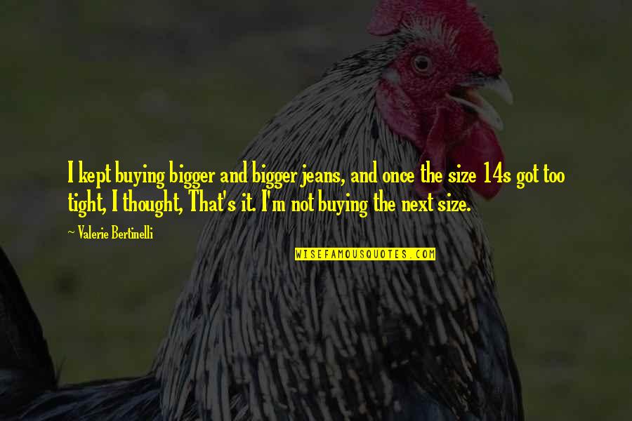 Hranu Na Quotes By Valerie Bertinelli: I kept buying bigger and bigger jeans, and Hranu Na Quotes By Valerie Bertinelli: I kept buying bigger and bigger jeans, and