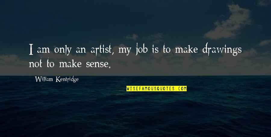 Hranu Na Quotes By William Kentridge: I am only an artist, my job is Hranu Na Quotes By William Kentridge: I am only an artist, my job is