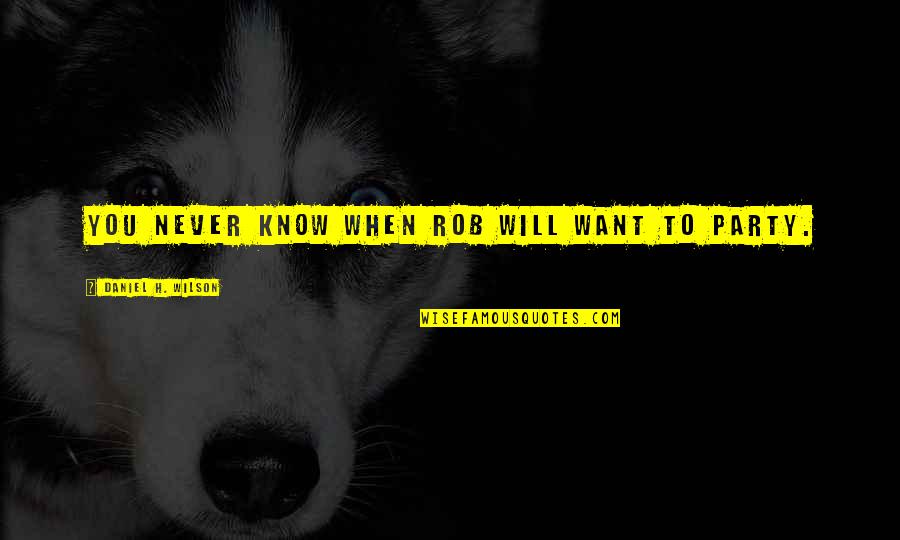 Hrast Crnika Quotes By Daniel H. Wilson: You never know when Rob will want to Hrast Crnika Quotes By Daniel H. Wilson: You never know when Rob will want to