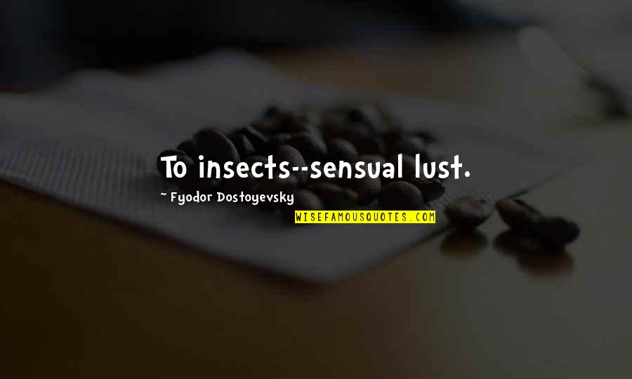Hrbp Quotes By Fyodor Dostoyevsky: To insects--sensual lust.