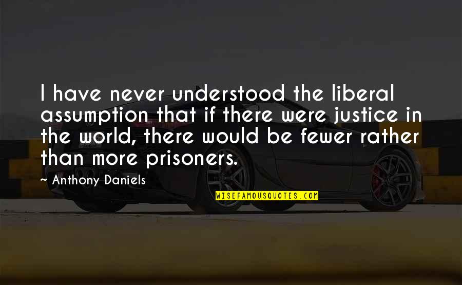 Hres Student Quotes By Anthony Daniels: I have never understood the liberal assumption that Hres Student Quotes By Anthony Daniels: I have never understood the liberal assumption that
