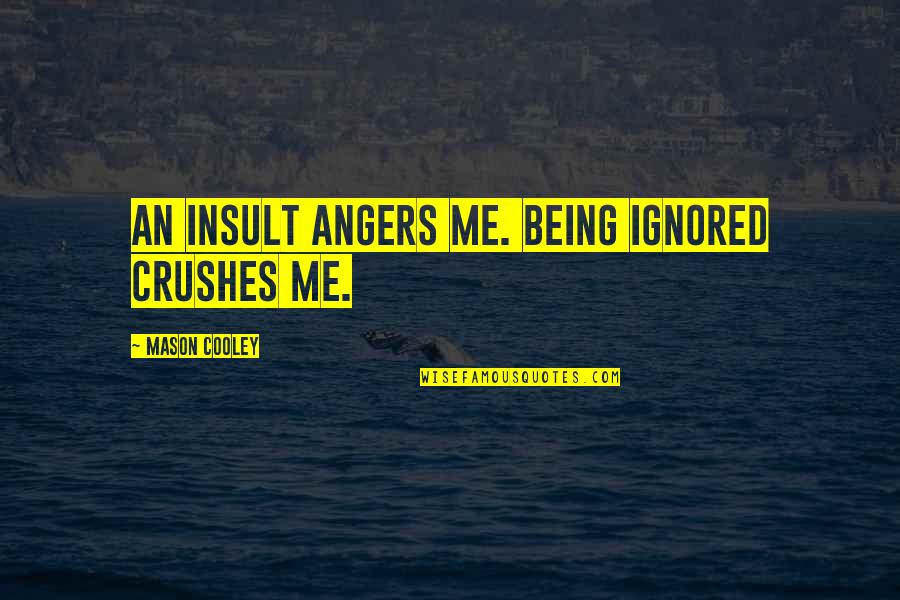 Hres Student Quotes By Mason Cooley: An insult angers me. Being ignored crushes me. Hres Student Quotes By Mason Cooley: An insult angers me. Being ignored crushes me.