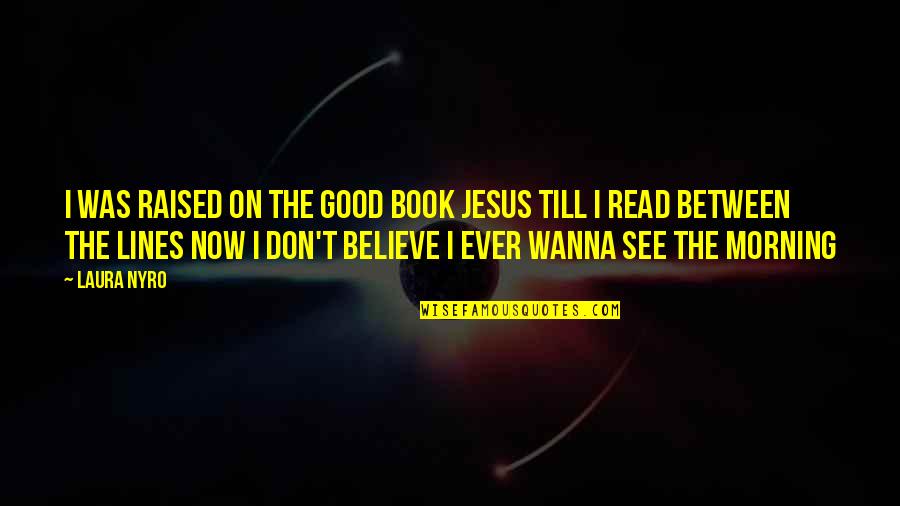 Hrgovic Best Quotes By Laura Nyro: I was raised on the good book Jesus Hrgovic Best Quotes By Laura Nyro: I was raised on the good book Jesus