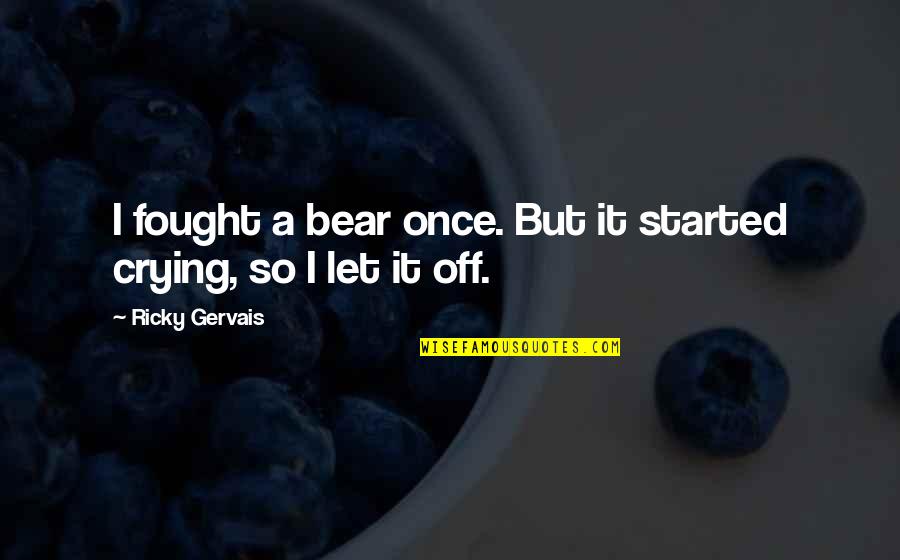 Hrgovic Best Quotes By Ricky Gervais: I fought a bear once. But it started Hrgovic Best Quotes By Ricky Gervais: I fought a bear once. But it started