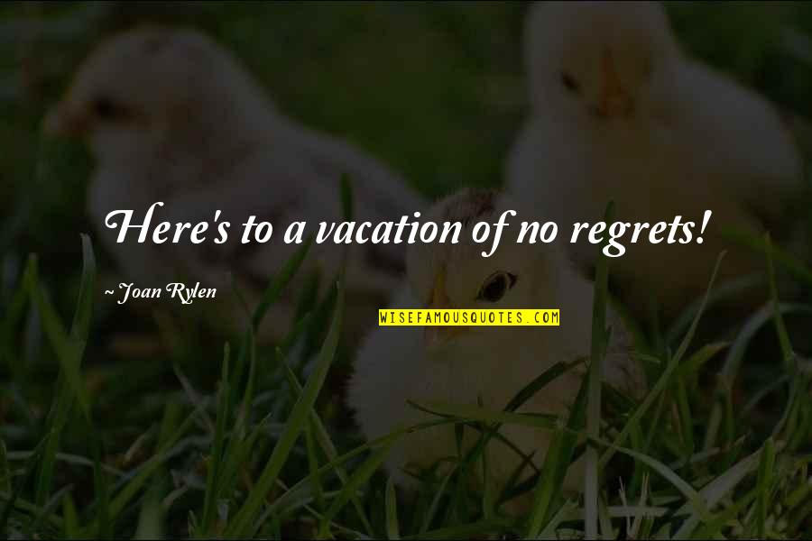 Hridaya Quotes By Joan Rylen: Here's to a vacation of no regrets!