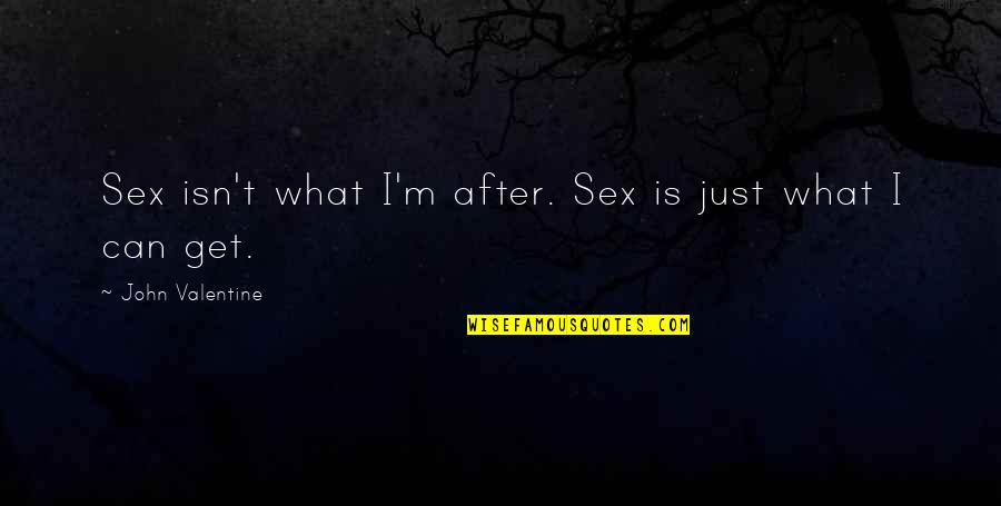 Hripsime Kalanderian Quotes By John Valentine: Sex isn't what I'm after. Sex is just Hripsime Kalanderian Quotes By John Valentine: Sex isn't what I'm after. Sex is just
