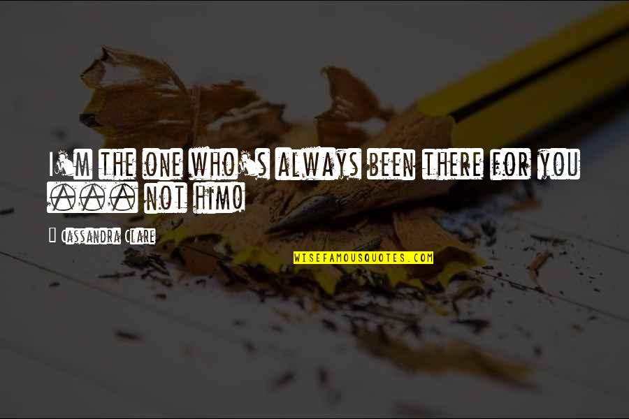 Hriscanska Imena Quotes By Cassandra Clare: I'm the one who's always been there for
