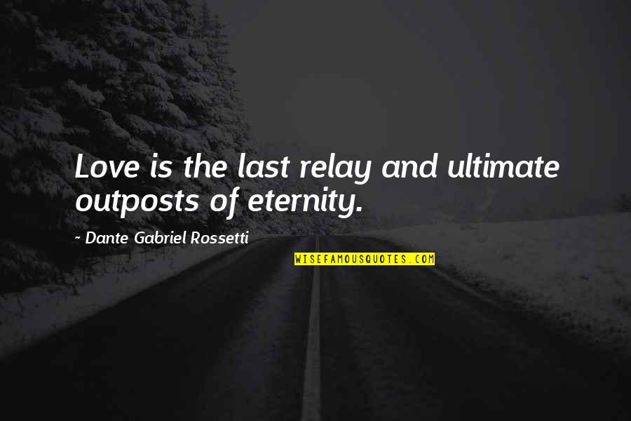 Hrisoula Kalamaras Quotes By Dante Gabriel Rossetti: Love is the last relay and ultimate outposts