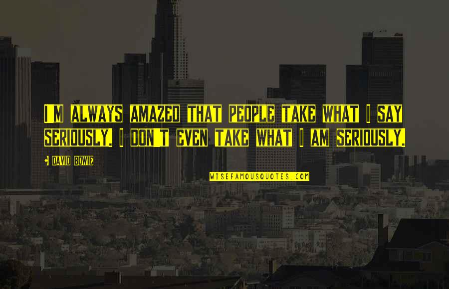 Hristos A Inviat Quotes By David Bowie: I'm always amazed that people take what I Hristos A Inviat Quotes By David Bowie: I'm always amazed that people take what I