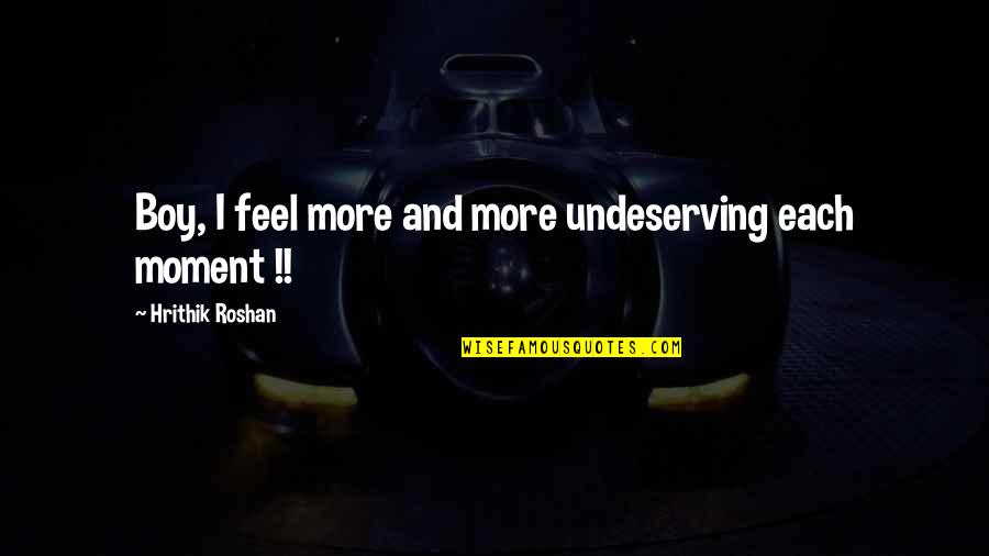 Hrithik Quotes By Hrithik Roshan: Boy, I feel more and more undeserving each Hrithik Quotes By Hrithik Roshan: Boy, I feel more and more undeserving each