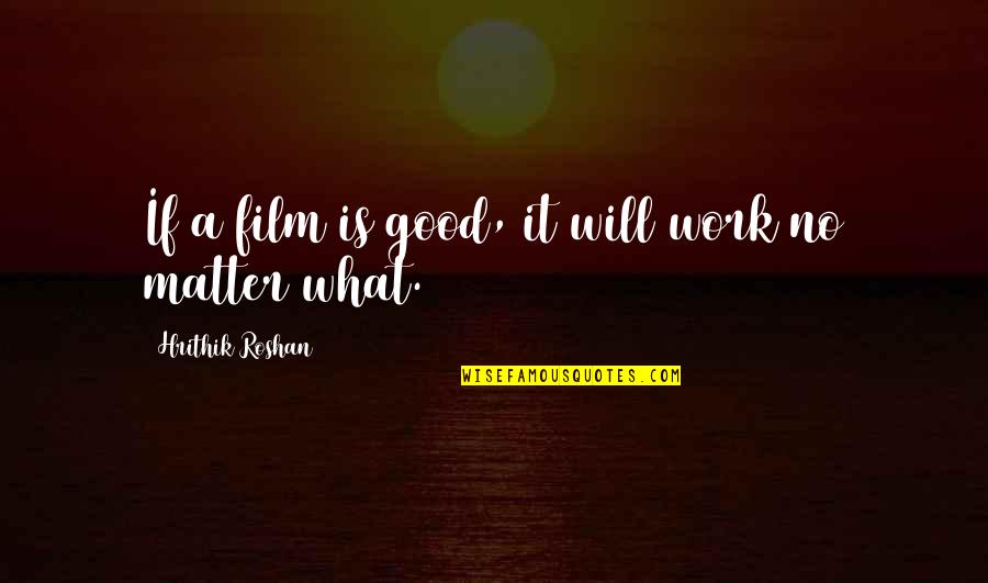 Hrithik Quotes By Hrithik Roshan: If a film is good, it will work Hrithik Quotes By Hrithik Roshan: If a film is good, it will work