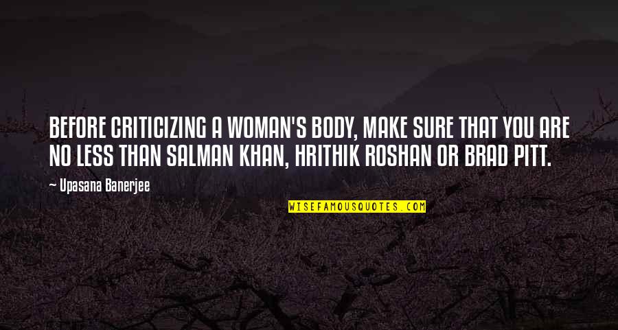 Hrithik Quotes By Upasana Banerjee: BEFORE CRITICIZING A WOMAN'S BODY, MAKE SURE THAT Hrithik Quotes By Upasana Banerjee: BEFORE CRITICIZING A WOMAN'S BODY, MAKE SURE THAT