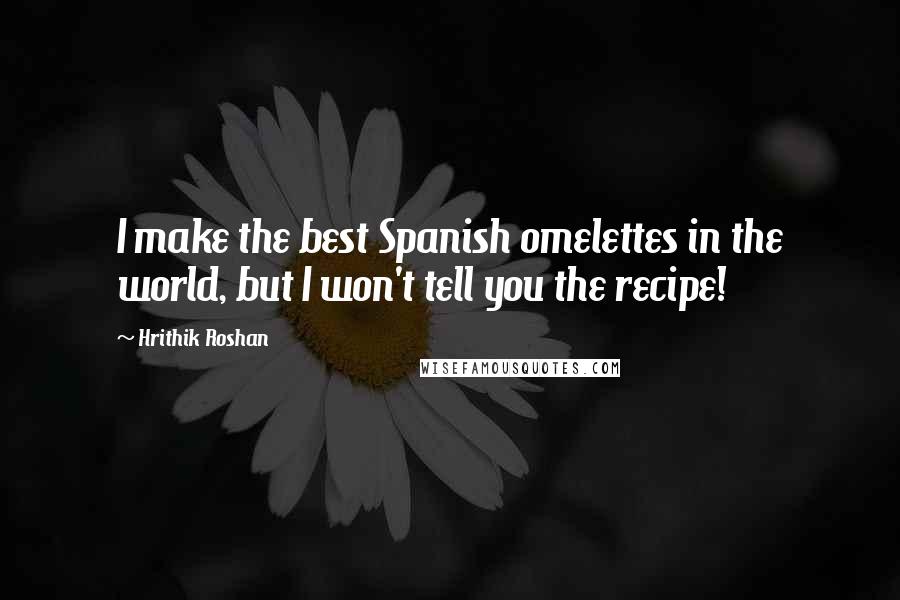 Hrithik Roshan quotes: I make the best Spanish omelettes in the world, but I won't tell you the recipe!