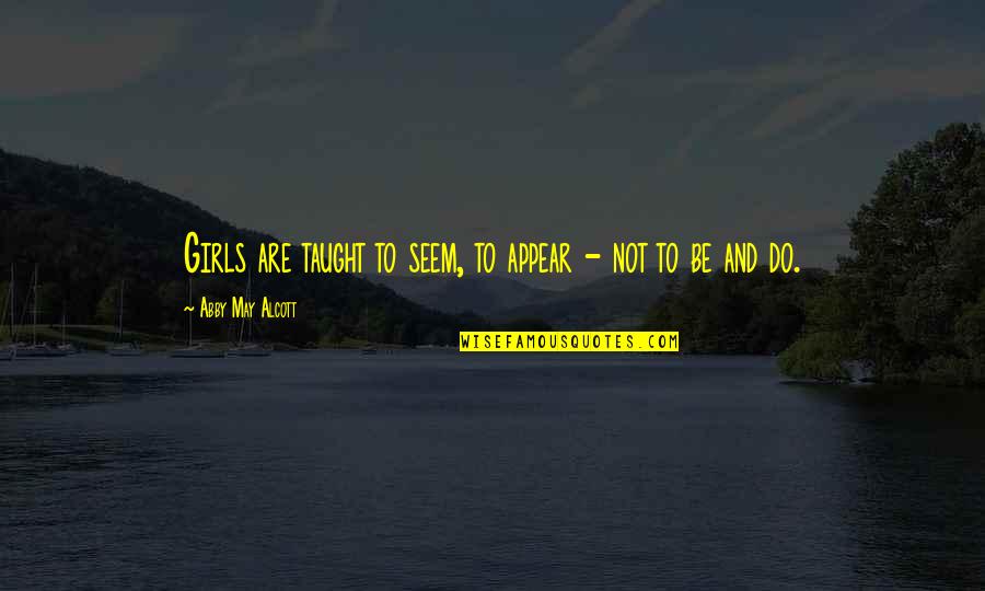 Hrivnak Teresa Quotes By Abby May Alcott: Girls are taught to seem, to appear - Hrivnak Teresa Quotes By Abby May Alcott: Girls are taught to seem, to appear -