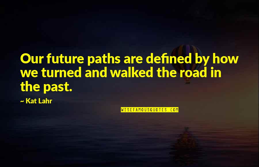 Hrivnak Teresa Quotes By Kat Lahr: Our future paths are defined by how we